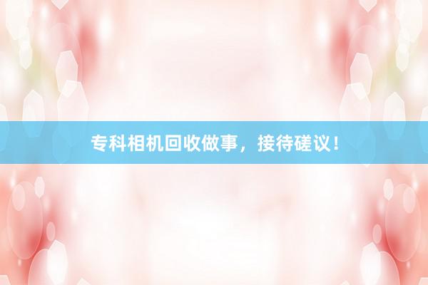 专科相机回收做事，接待磋议！